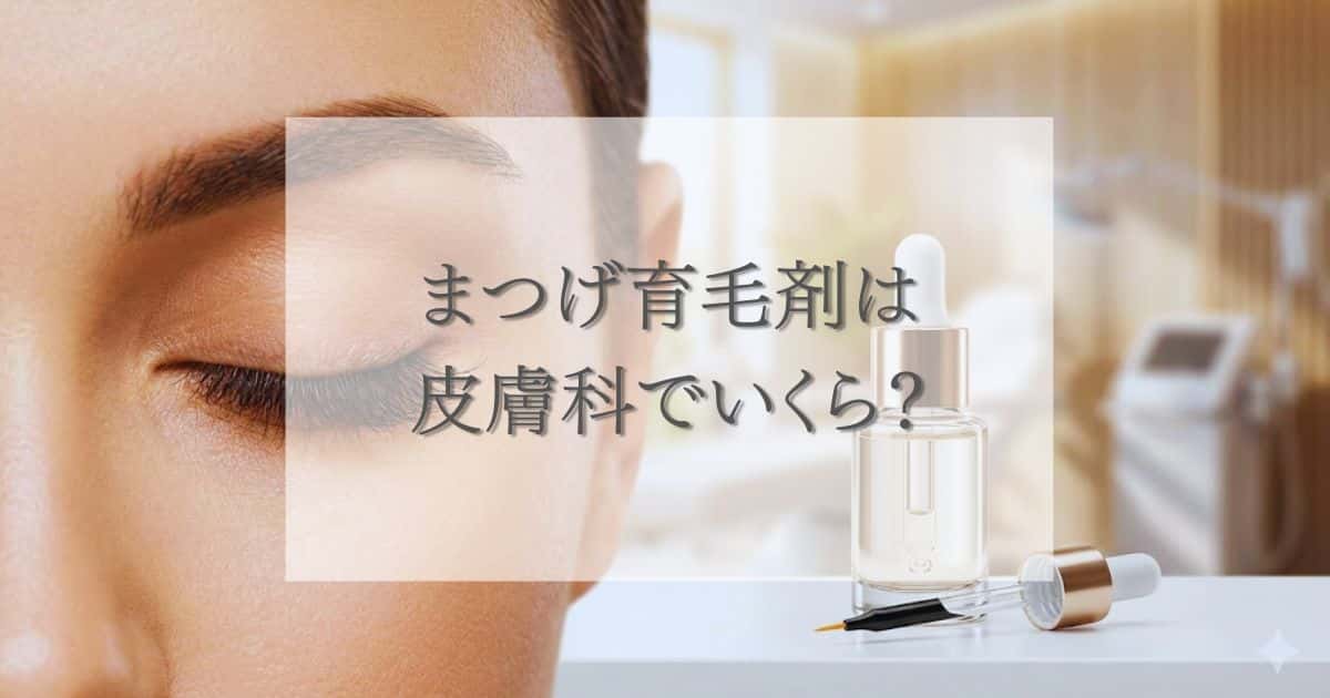 まつげ育毛剤は皮膚科でいくら？気になる値段の相場と失敗しない選び方