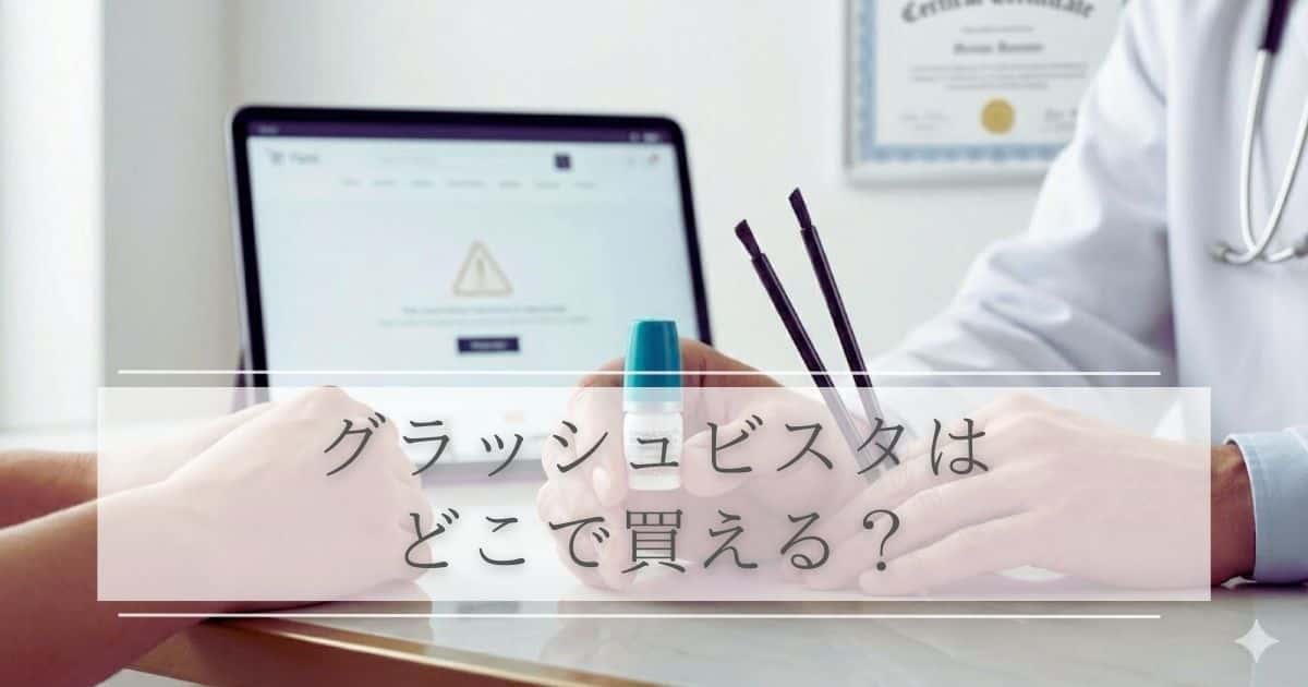 グラッシュビスタはどこで買える？通販のリスクと安心の入手先を解説