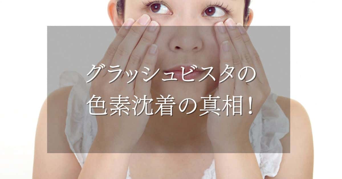 グラッシュビスタの色素沈着の真相！防ぐ塗り方と治る期間を現状解説