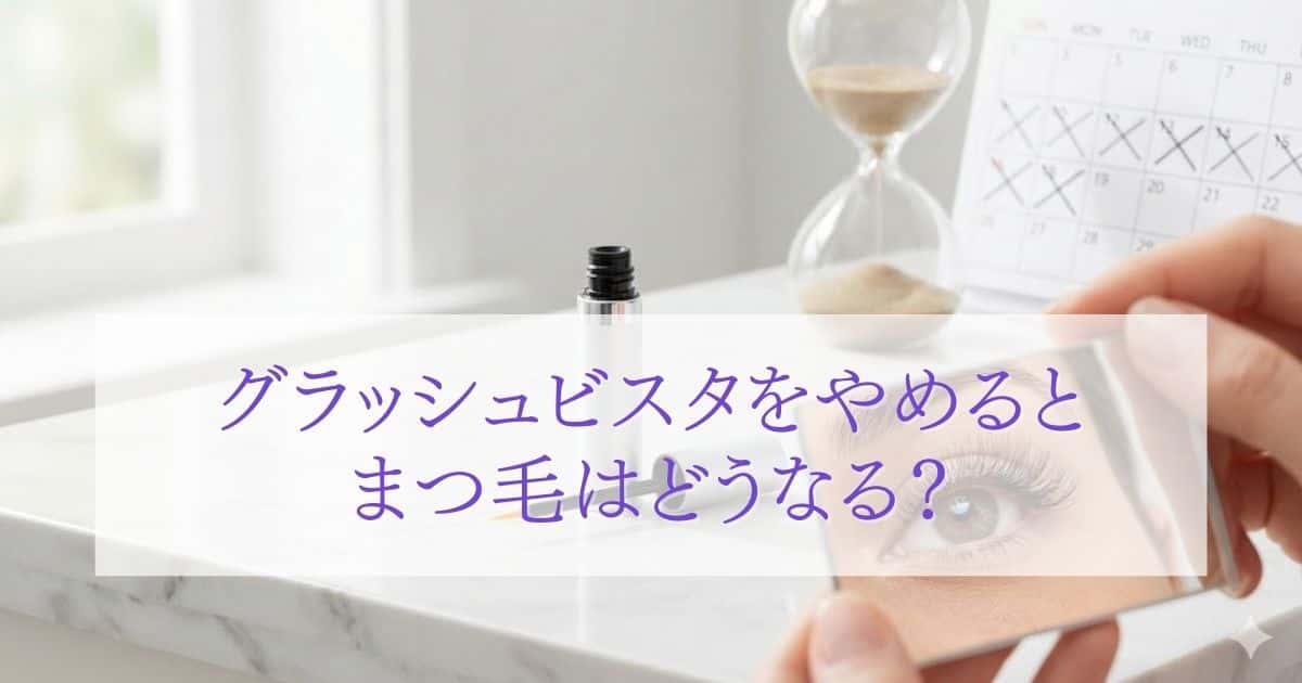 グラッシュビスタをやめるとまつ毛はどうなる？元の状態に戻る期間とリバウンドの真相
