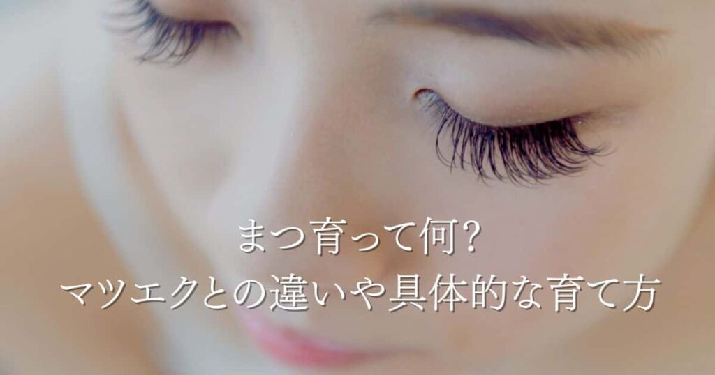 まつ育って何？マツエクとの違いや自分に合う具体的な育て方を徹底解説