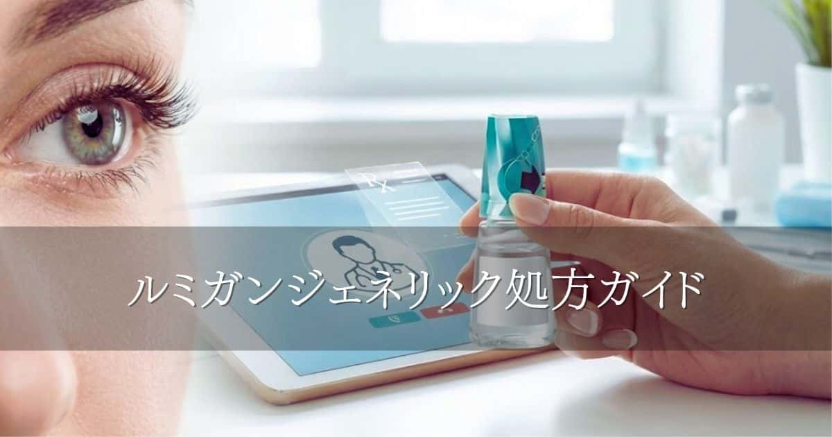 ルミガンジェネリック処方ガイド｜価格や特徴、オンライン診療の流れ